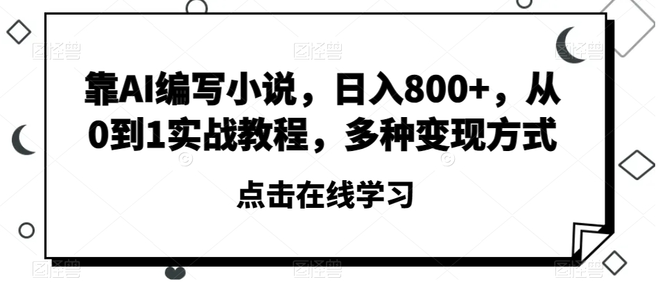 靠AI编写小说，日入800+，从0到1实战教程，多种变现方式【揭秘】-灵动共创