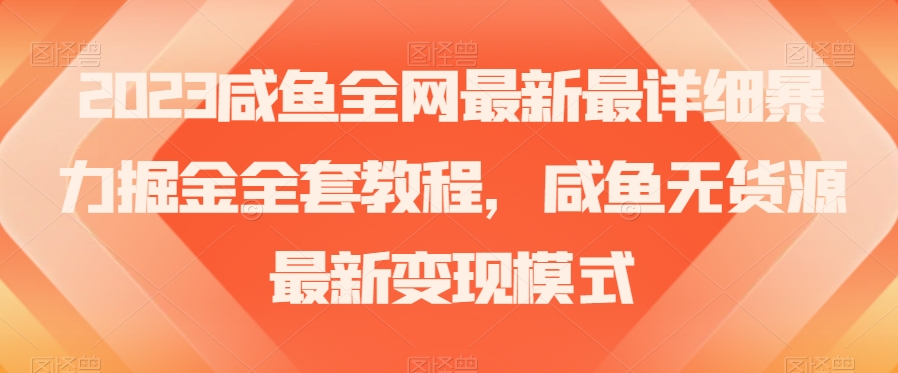 2023咸鱼全网最新最详细暴力掘金全套教程，咸鱼无货源最新变现模式【揭秘】-灵动共创