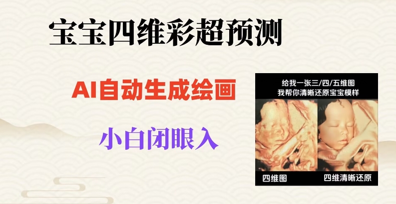 宝宝四维彩超AI预测项目，无门槛生成闭眼入日500+【揭秘】-灵动共创