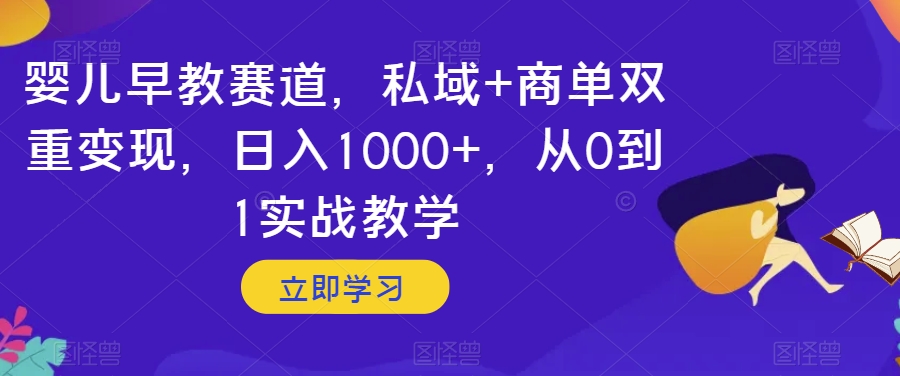 婴儿早教赛道，私域+商单双重变现，日入1000+，从0到1实战教学【揭秘】-灵动共创