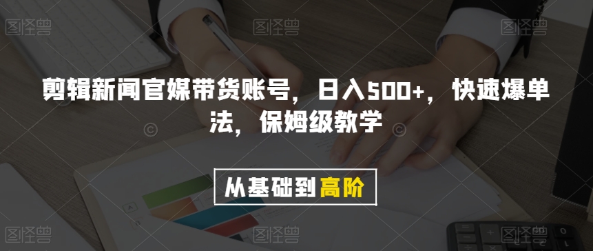 剪辑新闻官媒带货账号，日入500+，快速爆单法，保姆级教学【揭秘】-灵动共创