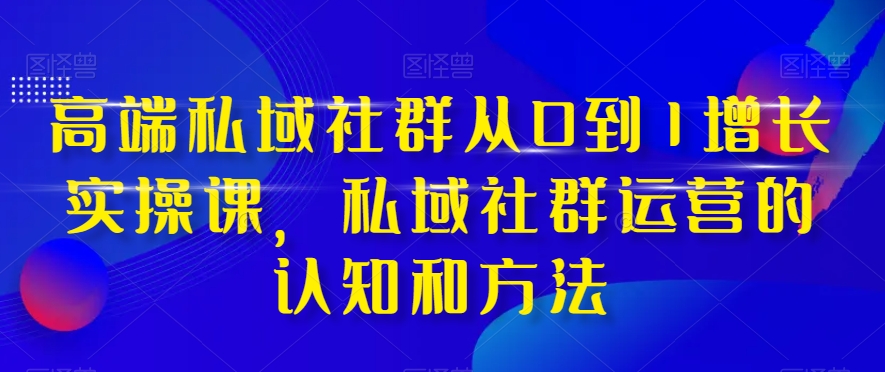 高端私域社群从0到1增长实操课，私域社群运营的认知和方法-灵动共创