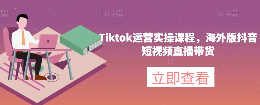 Tiktok运营实操课程，海外版抖音短视频直播带货-灵动共创
