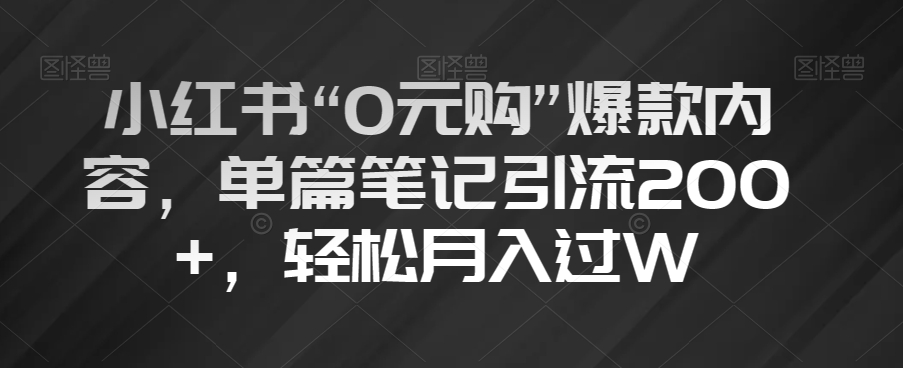 小红书“0元购”爆款内容，单篇笔记引流200+，轻松月入过W【揭秘】-灵动共创