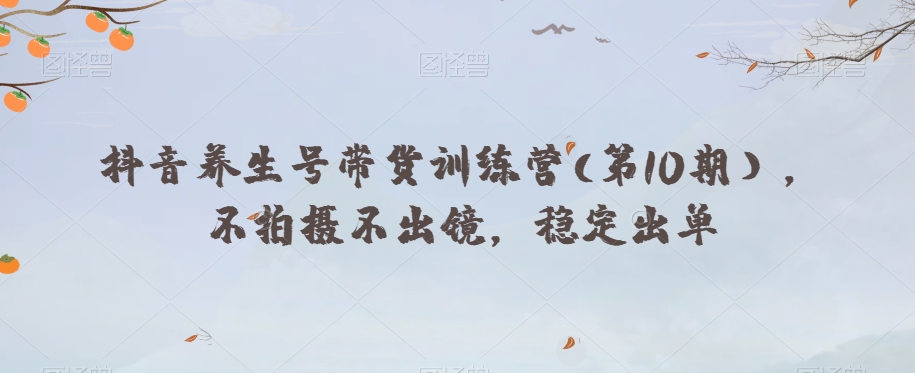 抖音养生号带货训练营(第10期），不拍摄不出镜，稳定出单-灵动共创