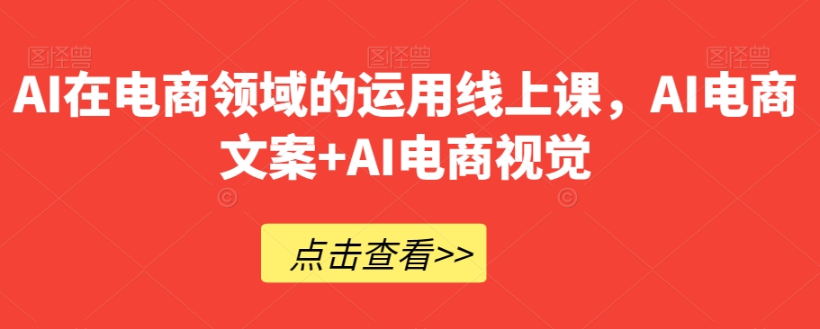 AI在电商领域的运用线上课，​AI电商文案+AI电商视觉-灵动共创