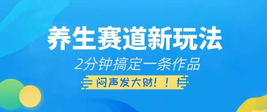 养生赛道新玩法，2分钟搞定一条作品，闷声发大财【揭秘】-灵动共创