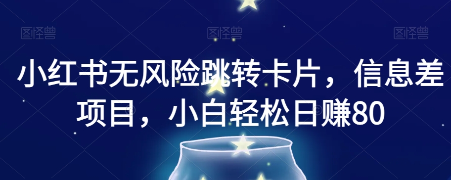 小红书无风险跳转卡片，信息差项目，小白轻松日赚800【揭秘】-灵动共创
