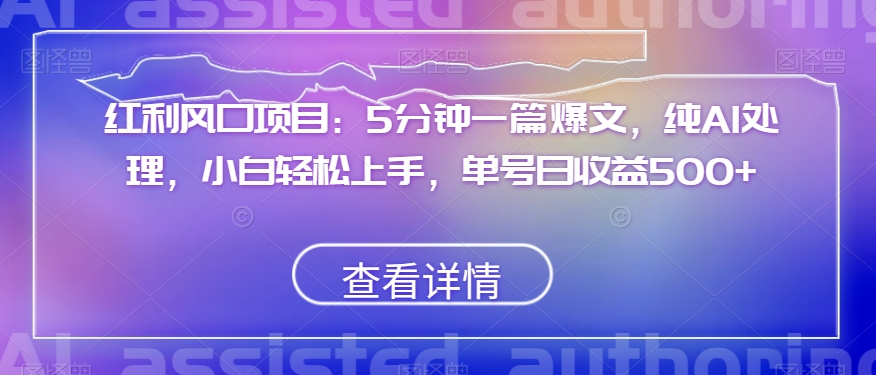 红利风口项目：5分钟一篇爆文，纯AI处理，小白轻松上手，单号日收益500+【揭秘】-灵动共创