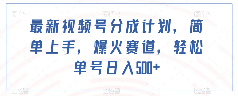 最新视频号分成计划，简单上手，爆火赛道，轻松单号日入500+-灵动共创