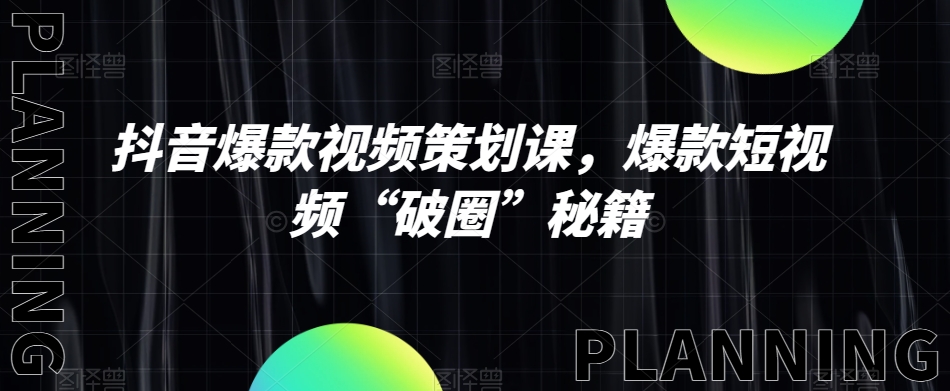 抖音爆款视频策划课，爆款短视频“破圈”秘籍-灵动共创