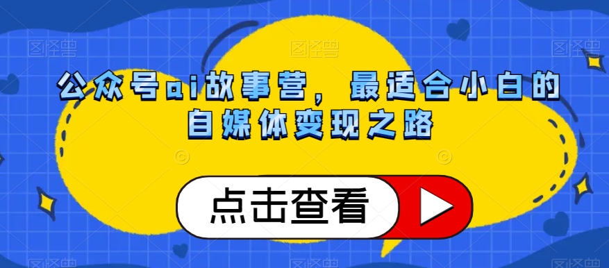 公众号ai故事营，最适合小白的自媒体变现之路-灵动共创