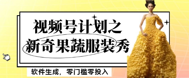 最新项目视频号计划之新奇果蔬服装秀，软件生成，零门槛零投入也可月入5000+【揭秘】-灵动共创