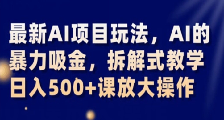 最新AI项目玩法，AI的暴力吸金，拆解式教学，日入500+课放大操作【揭秘】-灵动共创
