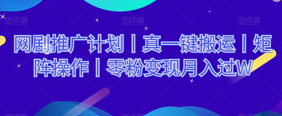 网剧推广计划丨真一键搬运丨矩阵操作丨零粉变现月入过W-灵动共创