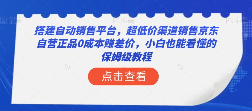 搭建自动销售平台，超低价渠道销售京东自营正品0成本赚差价，小白也能看懂的保姆级教程【揭秘】-灵动共创