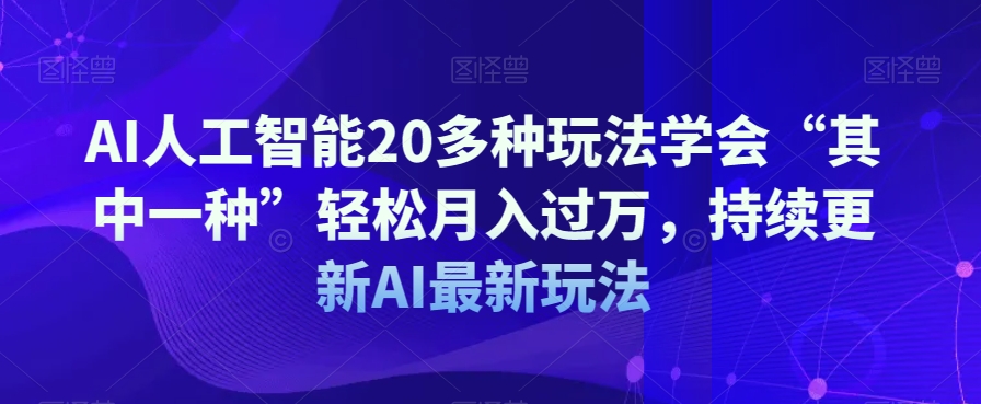 AI人工智能20多种玩法学会“其中一种”轻松月入过万，持续更新AI最新玩法-灵动共创