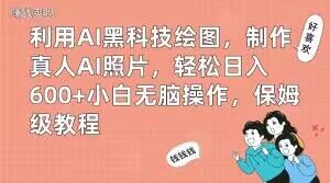 利用AI黑科技绘图，制作真人AI照片，轻松日入600+小白无脑操作，保姆级教程【揭秘】-灵动共创