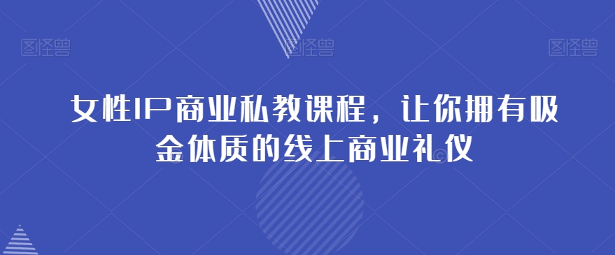 女性IP商业私教课程，让你拥有吸金体质的线上商业礼仪-灵动共创