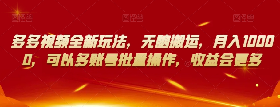 多多视频全新玩法，无脑搬运，月入10000，可以多账号批量操作，收益会更多【揭秘】-灵动共创