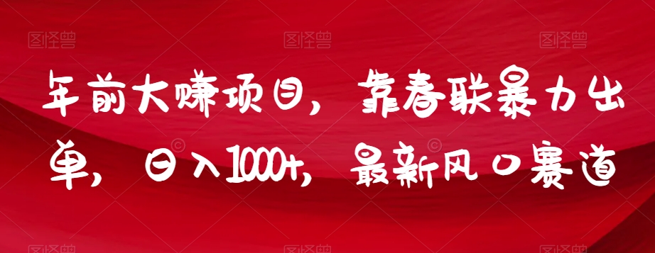 年前大赚项目，靠春联暴力出单，日入1000+，最新风口赛道【揭秘】-灵动共创