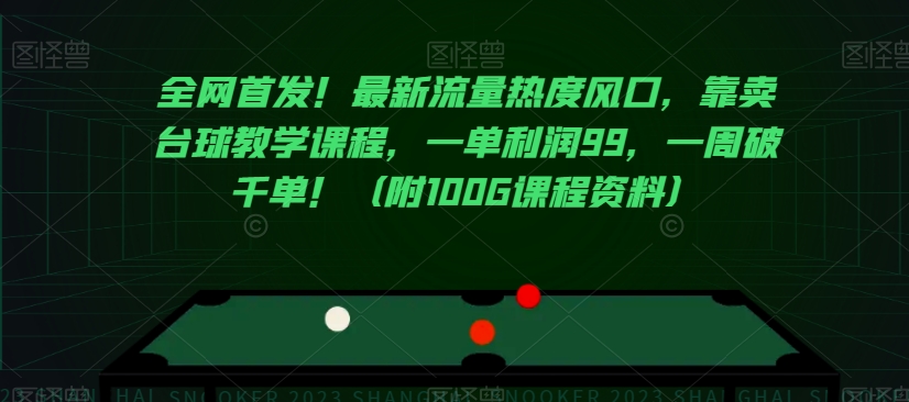 全网首发！最新流量热度风口，靠卖台球教学课程，一单利润99，一周破千单！（附100G课程资料）-灵动共创