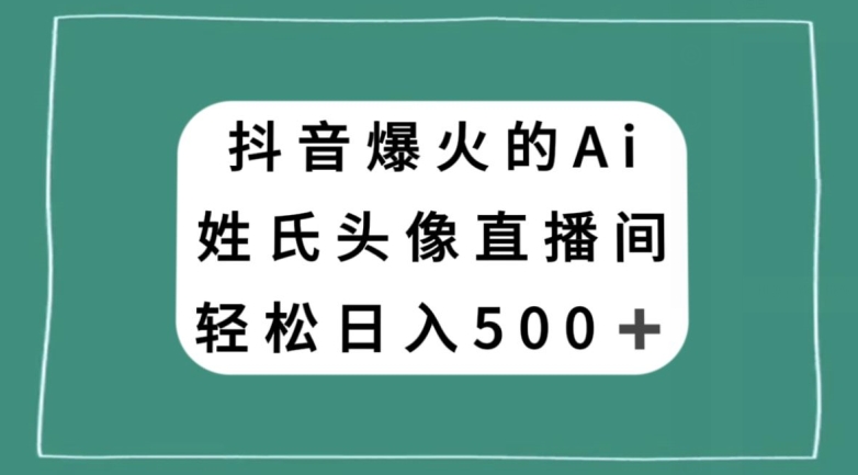 抖音爆火的AI姓氏头像直播，轻松日入500＋-灵动共创