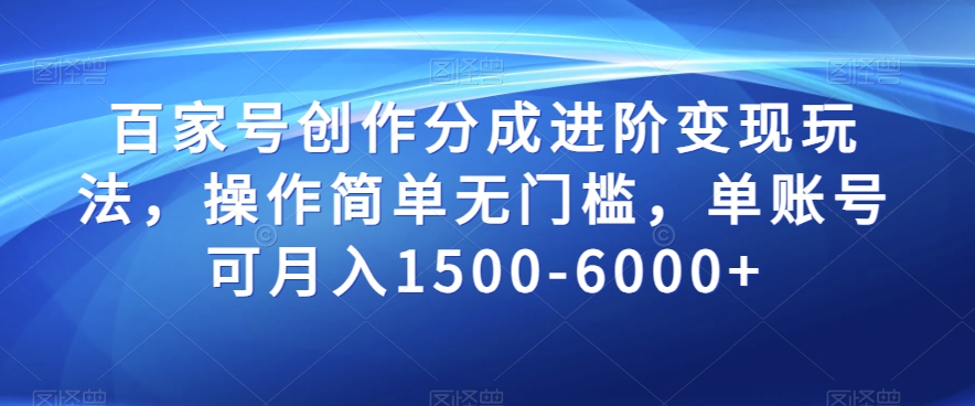 百家号创作分成进阶变现玩法，操作简单无门槛，单账号可月入1500-6000+【揭秘】-灵动共创