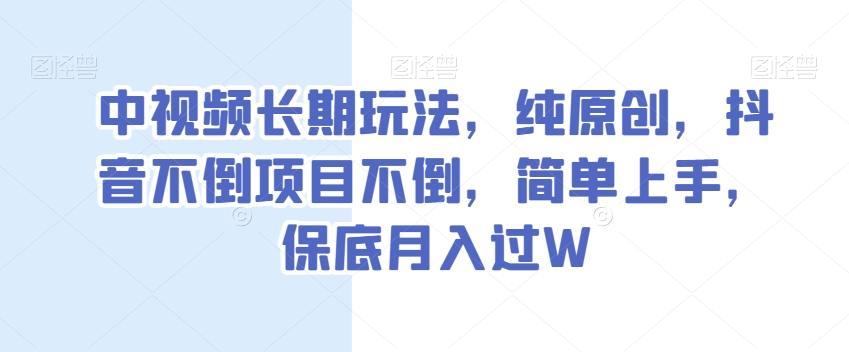 中视频长期玩法，纯原创，抖音不倒项目不倒，简单上手，保底月入过W【揭秘】-灵动共创