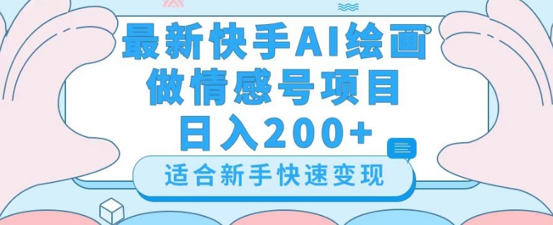 最新快手ai绘画做情感号日入200+玩法【详细教程】【揭秘】-灵动共创