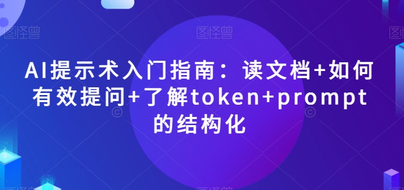 AI提示术入门指南：读文档+如何有效提问+了解token+prompt的结构化【揭秘】-灵动共创
