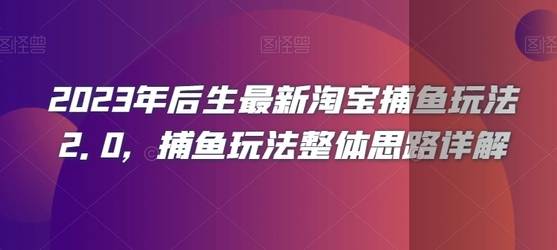 2023年后生最新淘宝捕鱼玩法2.0，捕鱼玩法整体思路详解-灵动共创