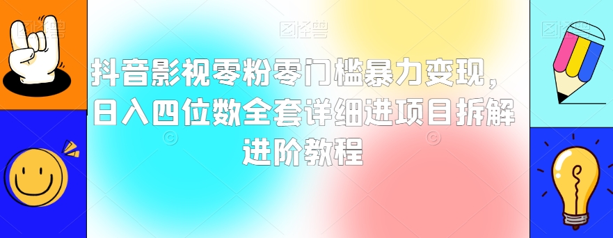 抖音影视零粉零门槛暴力变现，日入四位数全套详细进项目拆解进阶教程【揭秘】-灵动共创