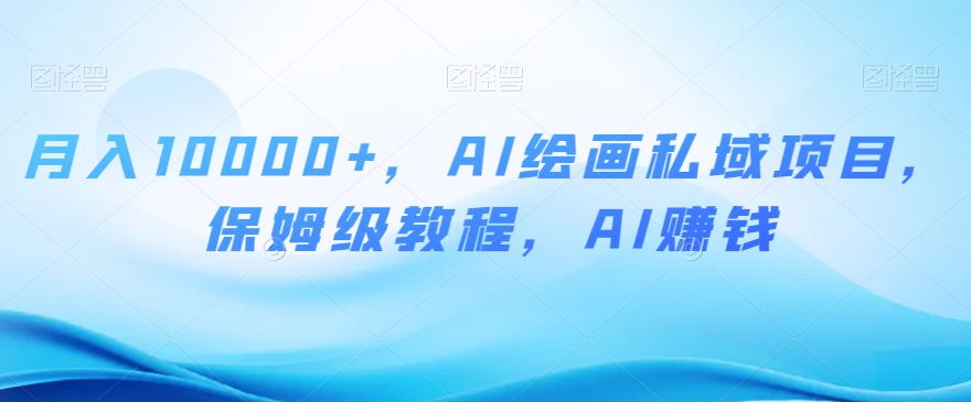 月入10000+，AI绘画私域项目，保姆级教程，AI赚钱【揭秘】-灵动共创