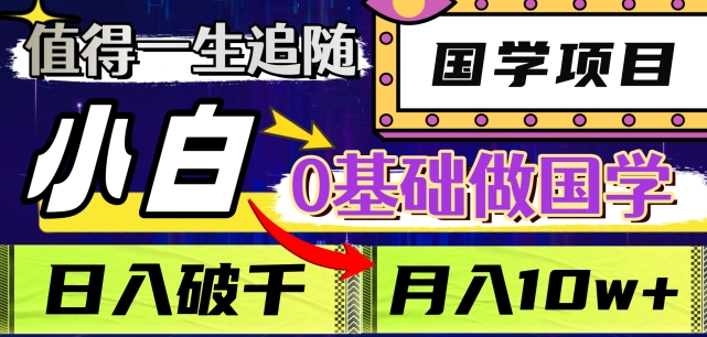 值得一生追随的国学项目，长期饭票，小白也可0基础做国学，日入3000，月入10W+【揭秘】-灵动共创