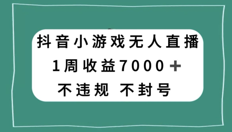 抖音小游戏无人直播，不违规不封号1周收益7000+，官方流量扶持【揭秘】-灵动共创