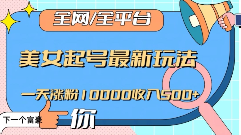 全网，全平台，美女起号最新玩法一天涨粉10000收入500+【揭秘】-灵动共创