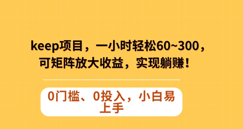 Keep蓝海项目，一小时轻松60~300＋，可矩阵放大收益，可实现躺赚【揭秘】-灵动共创