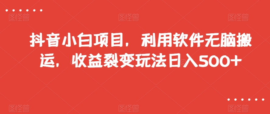 抖音小白项目，利用软件无脑搬运，收益裂变玩法日入500+【揭秘】-灵动共创