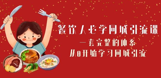 餐饮人必学-同城引流课：一套完整的体系，从0开始学习同城引流（68节课）-灵动共创