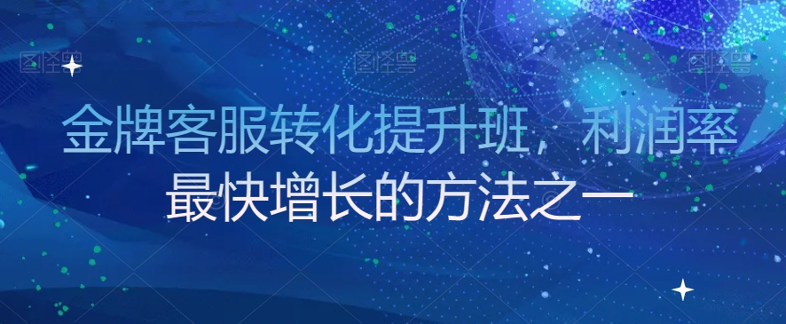 金牌客服转化提升班，利润率最快增长的方法之一-灵动共创