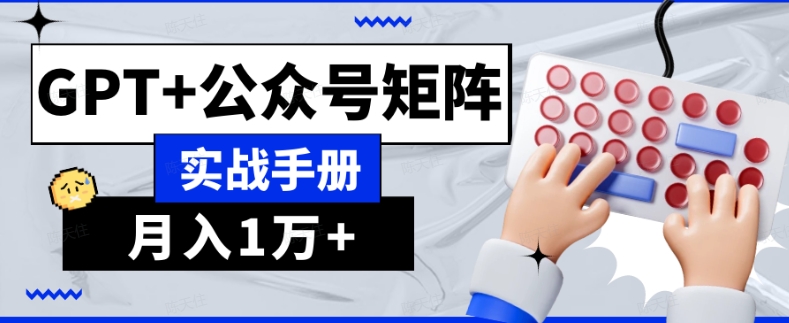 AI流量主系统课程基础版1.0，GPT+公众号矩阵实战手册【揭秘】-灵动共创