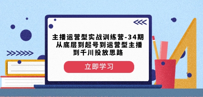 主播运营型实战训练营-第34期从底层到起号到运营型主播到千川投放思路-灵动共创