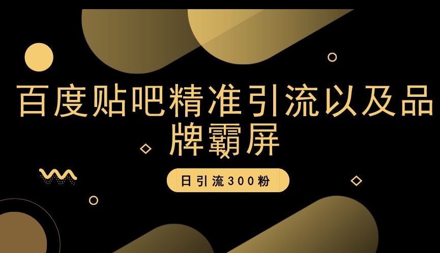 百度贴吧精准引流以及品牌霸屏，日引流300粉【揭秘】-灵动共创