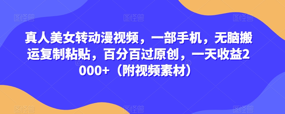 真人美女转动漫视频，一部手机，无脑搬运复制粘贴，百分百过原创，一天收益2000+（附视频素材）【揭秘】-灵动共创