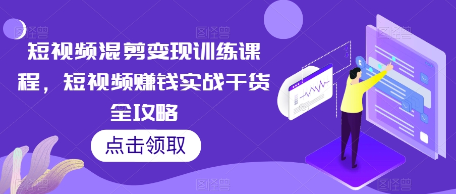 短视频混剪变现训练课程，短视频赚钱实战干货全攻略-灵动共创