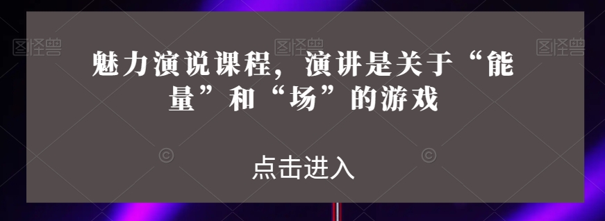 魅力演说课程，演讲是关于“能量”和“场”的游戏-灵动共创