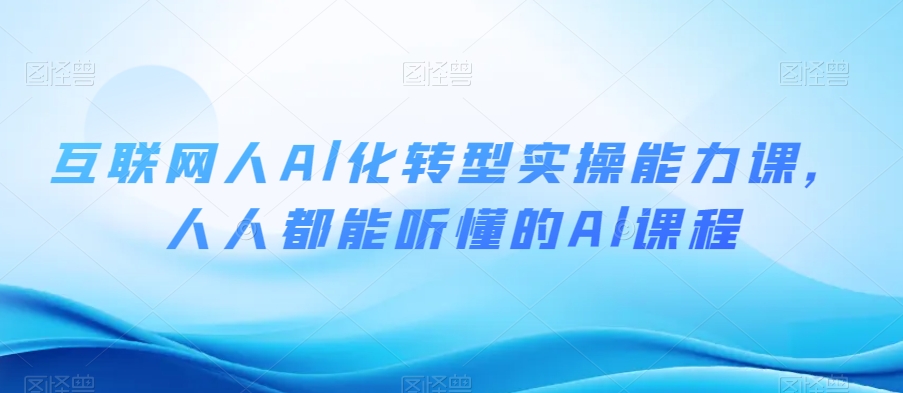 互联网人Al化转型实操能力课，人人都能听懂的Al课程-灵动共创