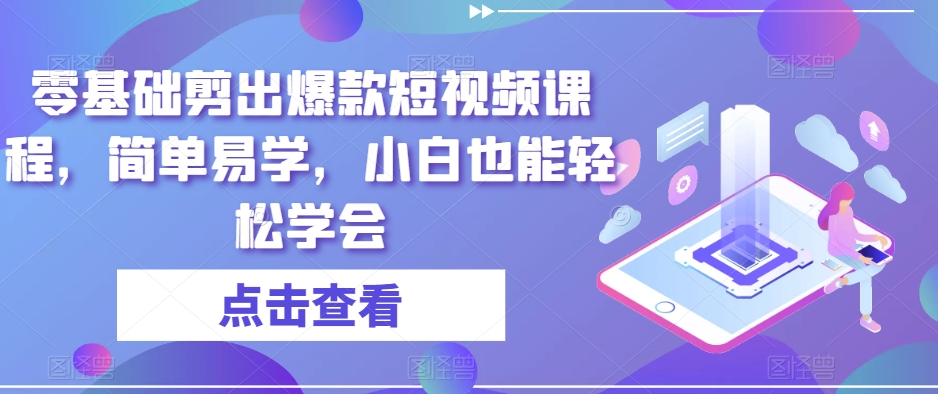 零基础剪出爆款短视频课程，简单易学，小白也能轻松学会-灵动共创