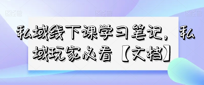 私域线下课学习笔记，​私域玩家必看【文档】-灵动共创